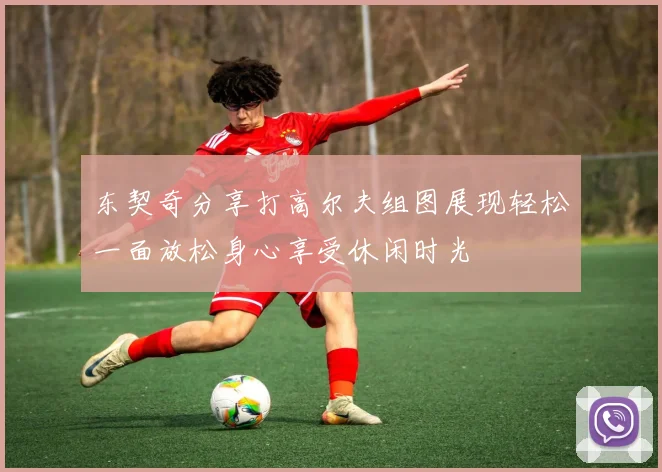 东契奇分享打高尔夫组图展现轻松一面放松身心享受休闲时光