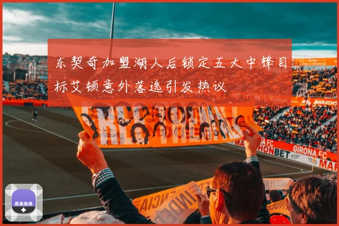 东契奇加盟湖人后锁定五大中锋目标艾顿意外落选引发热议