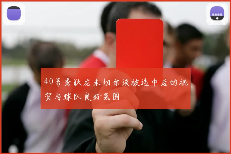 40号秀狄龙米切尔谈被选中后的祝贺与球队良好氛围