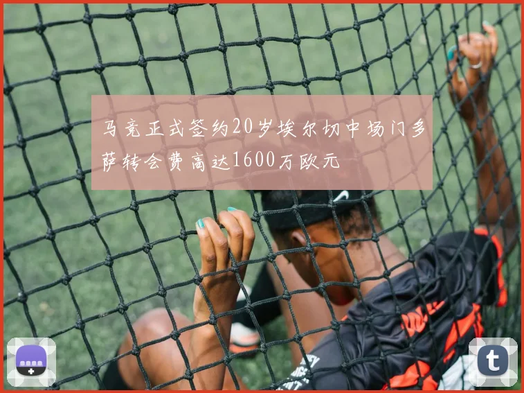 马竞正式签约20岁埃尔切中场门多萨转会费高达1600万欧元