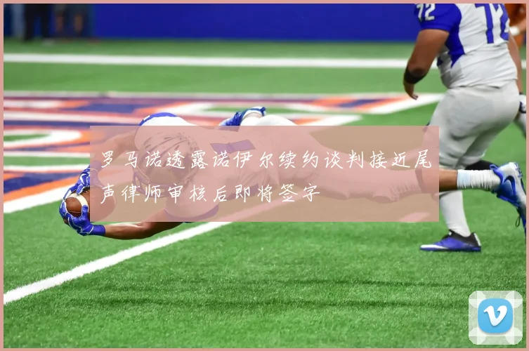 罗马诺透露诺伊尔续约谈判接近尾声律师审核后即将签字