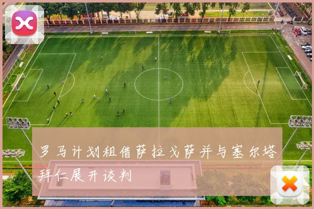 罗马计划租借萨拉戈萨并与塞尔塔拜仁展开谈判