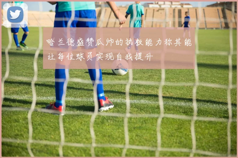 哈兰德盛赞瓜帅的执教能力称其能让每位球员实现自我提升