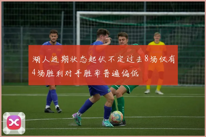 湖人近期状态起伏不定过去8场仅有4场胜利对手胜率普遍偏低