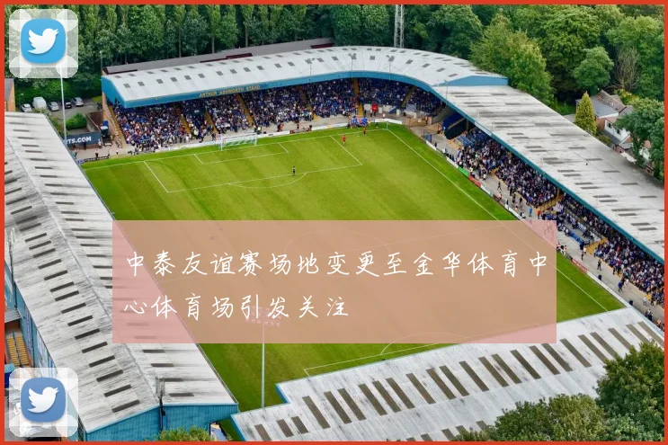 中泰友谊赛场地变更至金华体育中心体育场引发关注